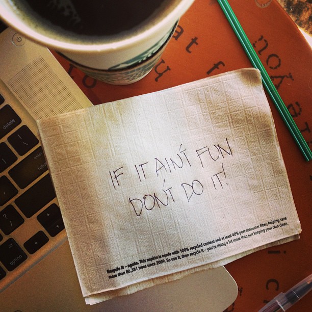 If it ain't fun, don't do it!